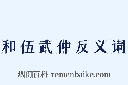 和伍武仲反义词是什么意思的图片